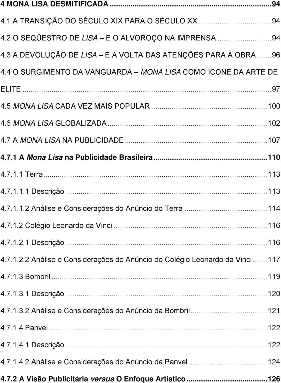 ..110 4.7.1.1 Terra...113 4.7.1.1.1 Descrição...113 4.7.1.1.2 Análise e Considerações do Anúncio do Terra...114 4.7.1.2 Colégio Leonardo da Vinci...116 4.7.1.2.1 Descrição...116 4.7.1.2.2 Análise e Considerações do Anúncio do Colégio Leonardo da Vinci.