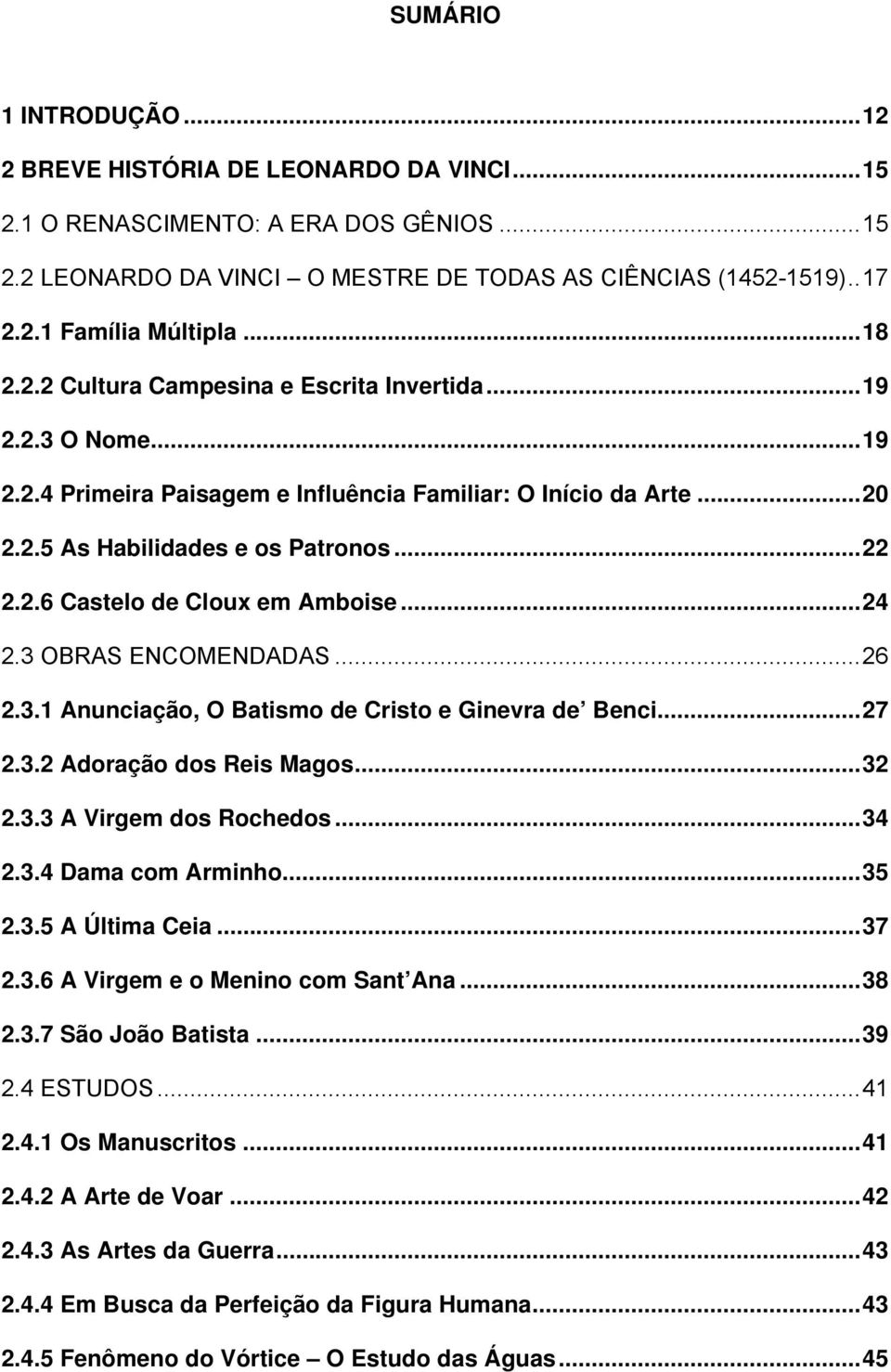 ..24 2.3 OBRAS ENCOMENDADAS...26 2.3.1 Anunciação, O Batismo de Cristo e Ginevra de Benci...27 2.3.2 Adoração dos Reis Magos...32 2.3.3 A Virgem dos Rochedos...34 2.3.4 Dama com Arminho...35 2.3.5 A Última Ceia.