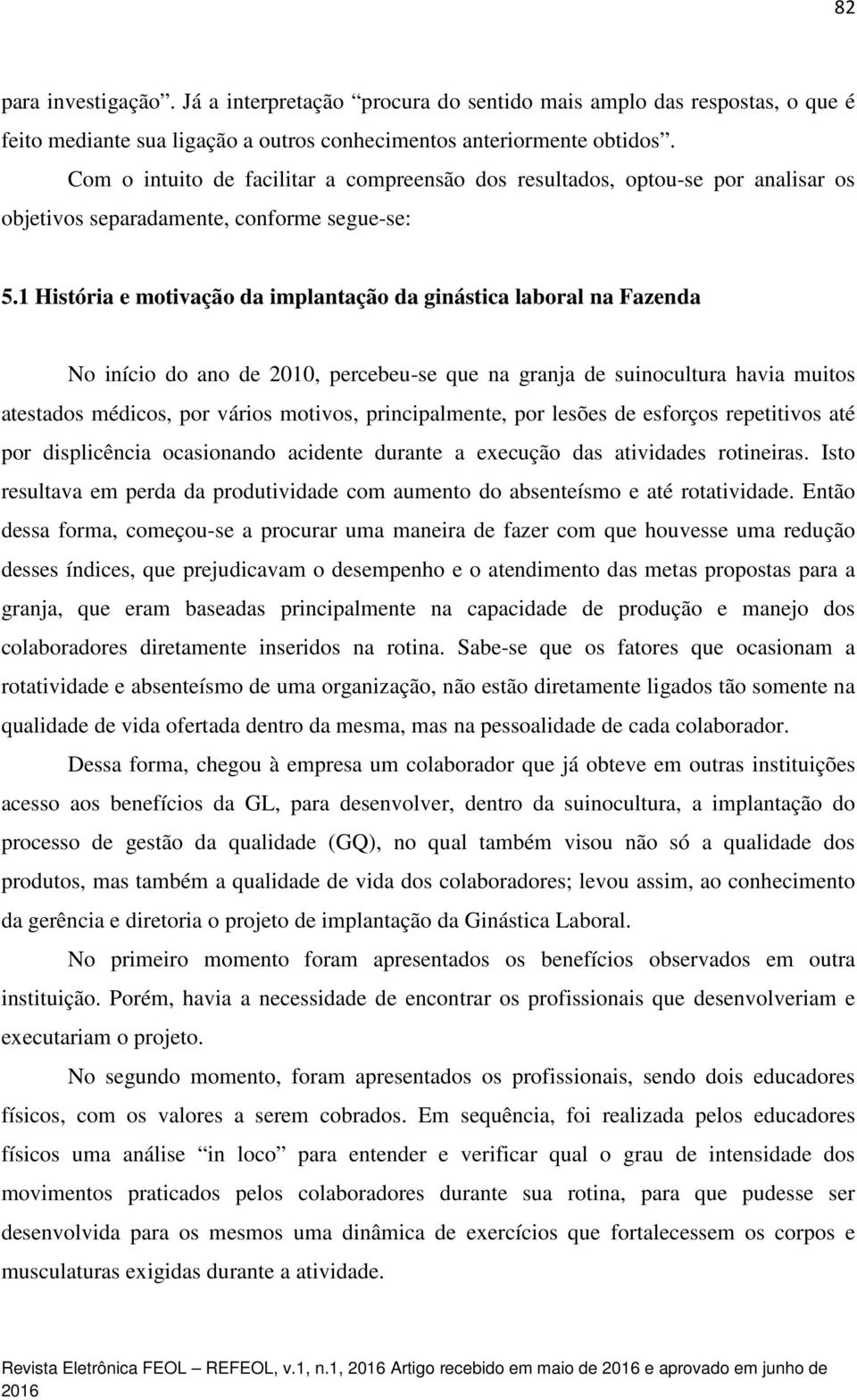 1 História e motivação da implantação da ginástica laboral na Fazenda No início do ano de 2010, percebeu-se que na granja de suinocultura havia muitos atestados médicos, por vários motivos,