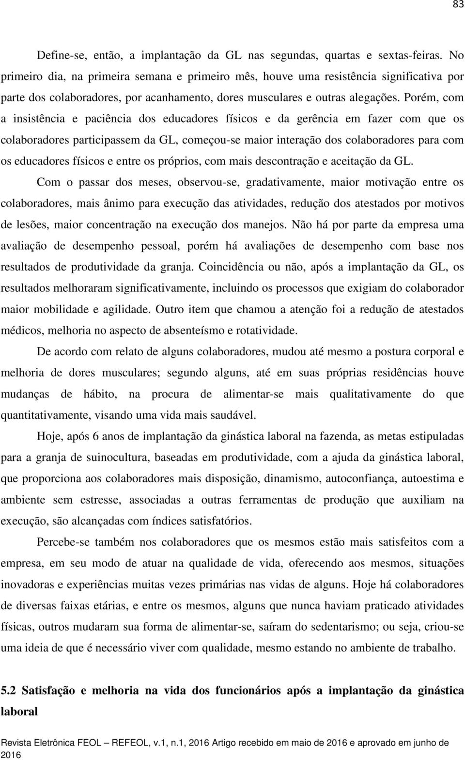 Porém, com a insistência e paciência dos educadores físicos e da gerência em fazer com que os colaboradores participassem da GL, começou-se maior interação dos colaboradores para com os educadores