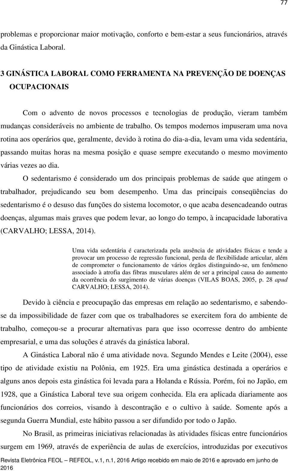 Os tempos modernos impuseram uma nova rotina aos operários que, geralmente, devido à rotina do dia-a-dia, levam uma vida sedentária, passando muitas horas na mesma posição e quase sempre executando o