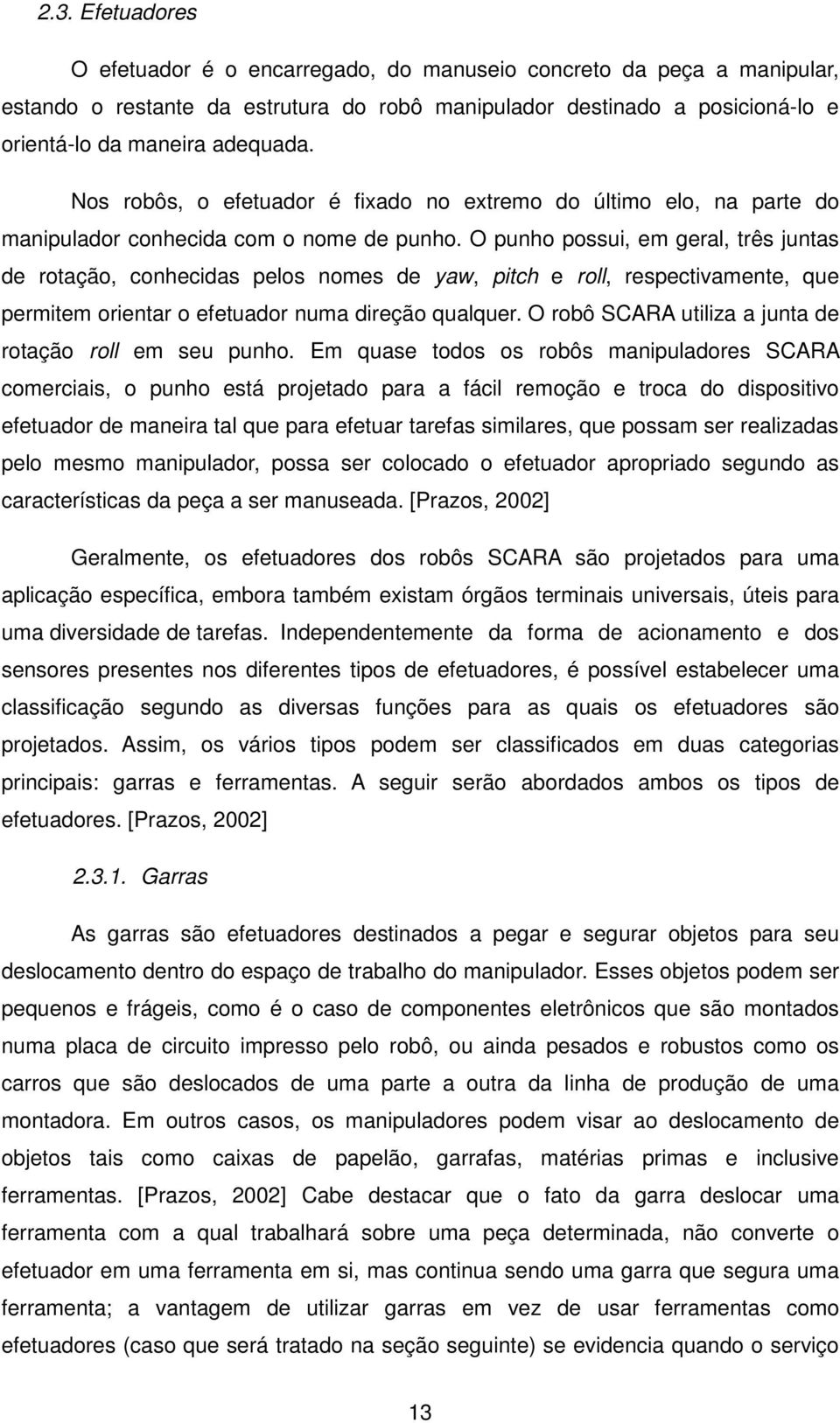 O punho possui, em geral, três juntas de rotação, conhecidas pelos nomes de yaw, pitch e roll, respectivamente, que permitem orientar o efetuador numa direção qualquer.