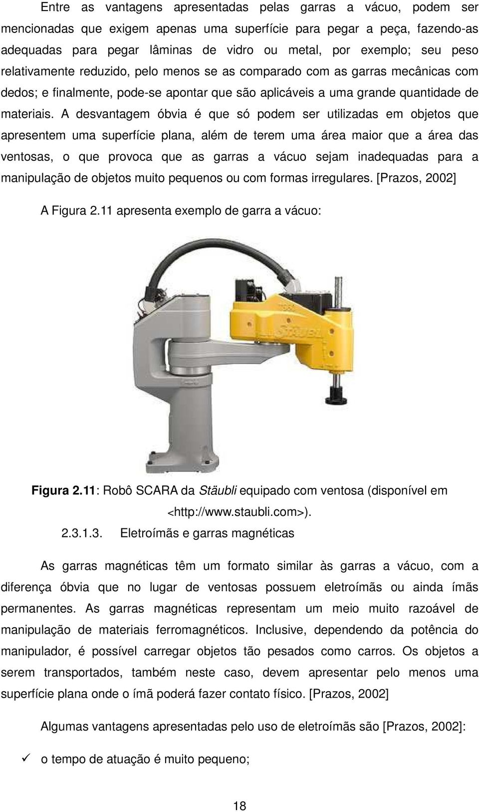 A desvantagem óbvia é que só podem ser utilizadas em objetos que apresentem uma superfície plana, além de terem uma área maior que a área das ventosas, o que provoca que as garras a vácuo sejam