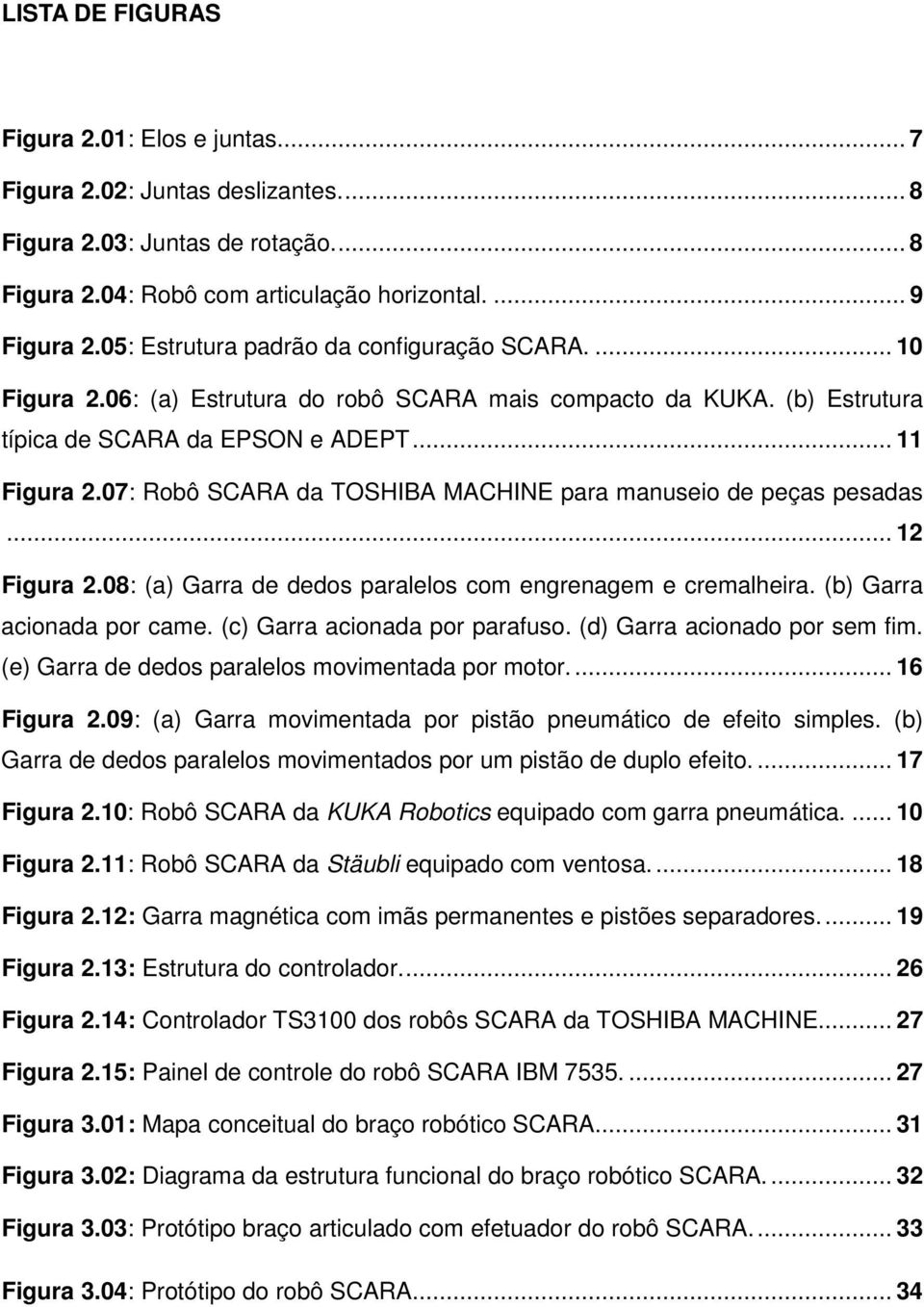 07: Robô SCARA da TOSHIBA MACHINE para manuseio de peças pesadas... 12 Figura 2.08: (a) Garra de dedos paralelos com engrenagem e cremalheira. (b) Garra acionada por came.