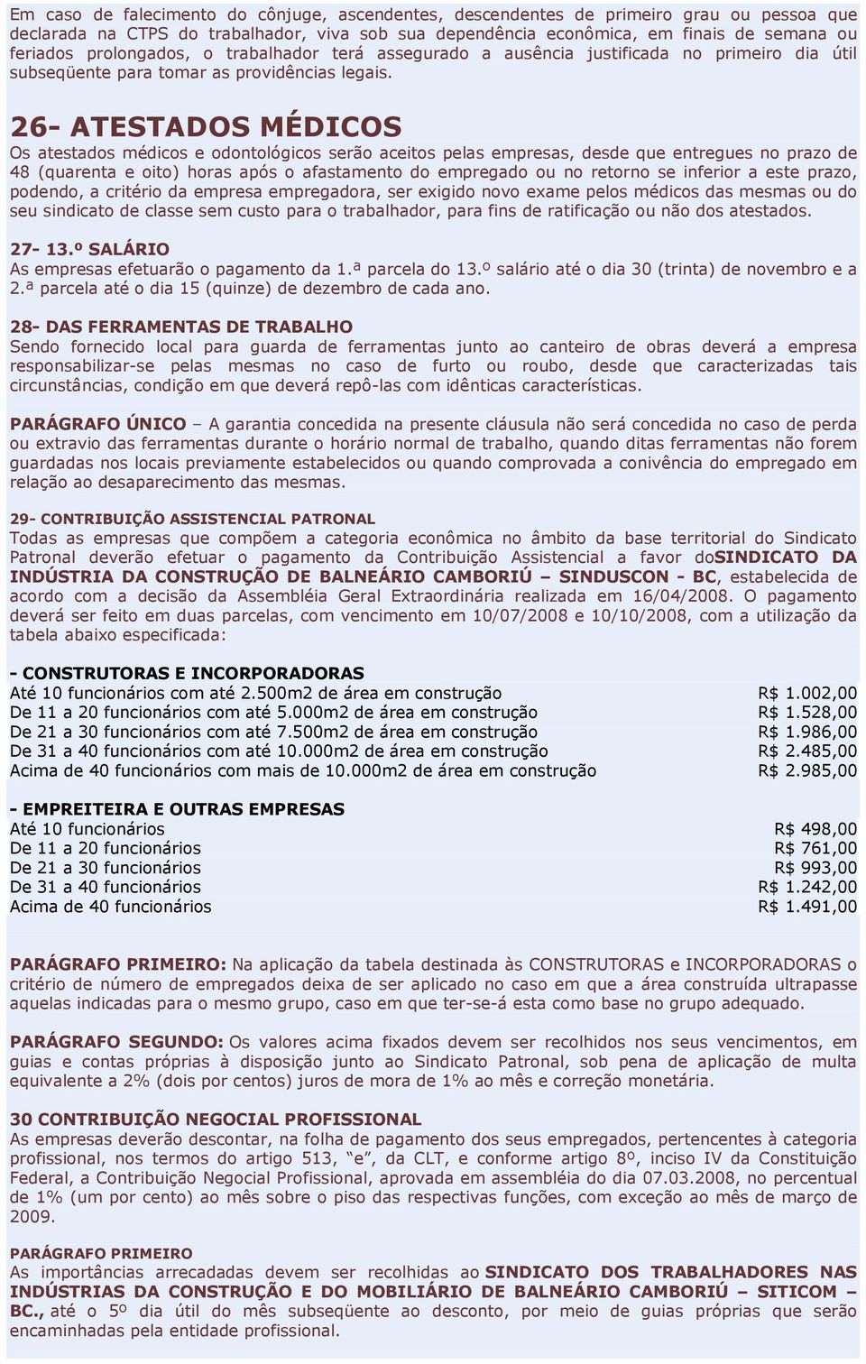 26- ATESTADOS MÉDICOS Os atestados médicos e odontológicos serão aceitos pelas empresas, desde que entregues no prazo de 48 (quarenta e oito) horas após o afastamento do empregado ou no retorno se