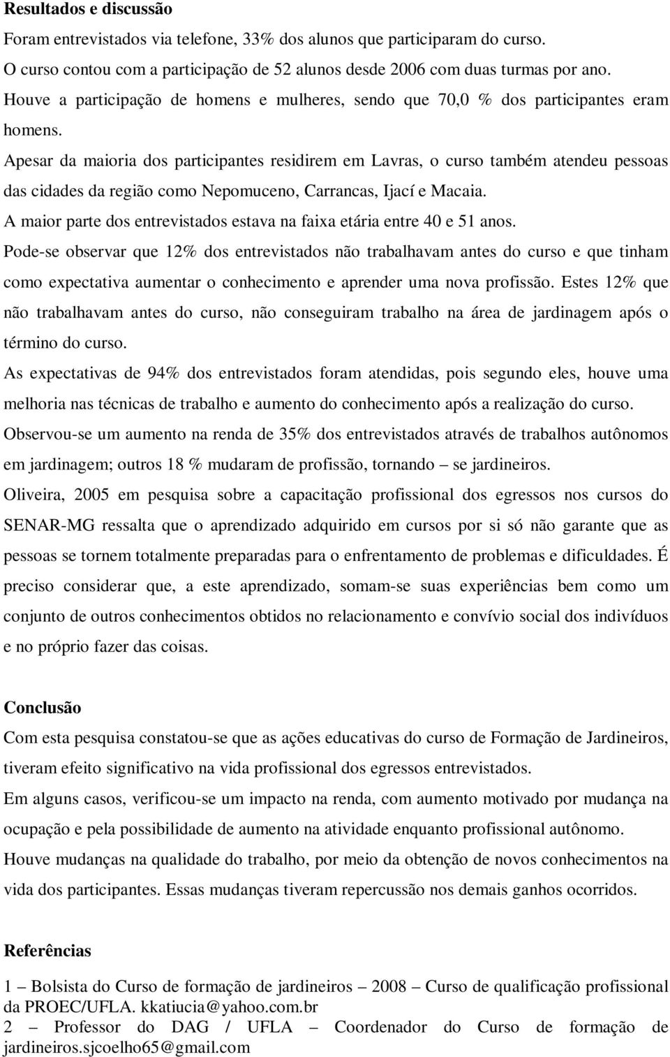 Apesar da maioria dos participantes residirem em Lavras, o curso também atendeu pessoas das cidades da região como Nepomuceno, Carrancas, Ijací e Macaia.