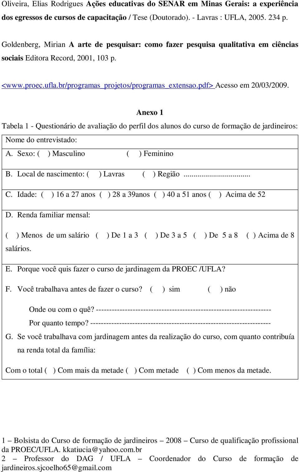 pdf> Acesso em 20/03/2009. Anexo 1 Tabela 1 - Questionário de avaliação do perfil dos alunos do curso de formação de jardineiros: Nome do entrevistado: A. Sexo: ( ) Masculino ( ) Feminino B.