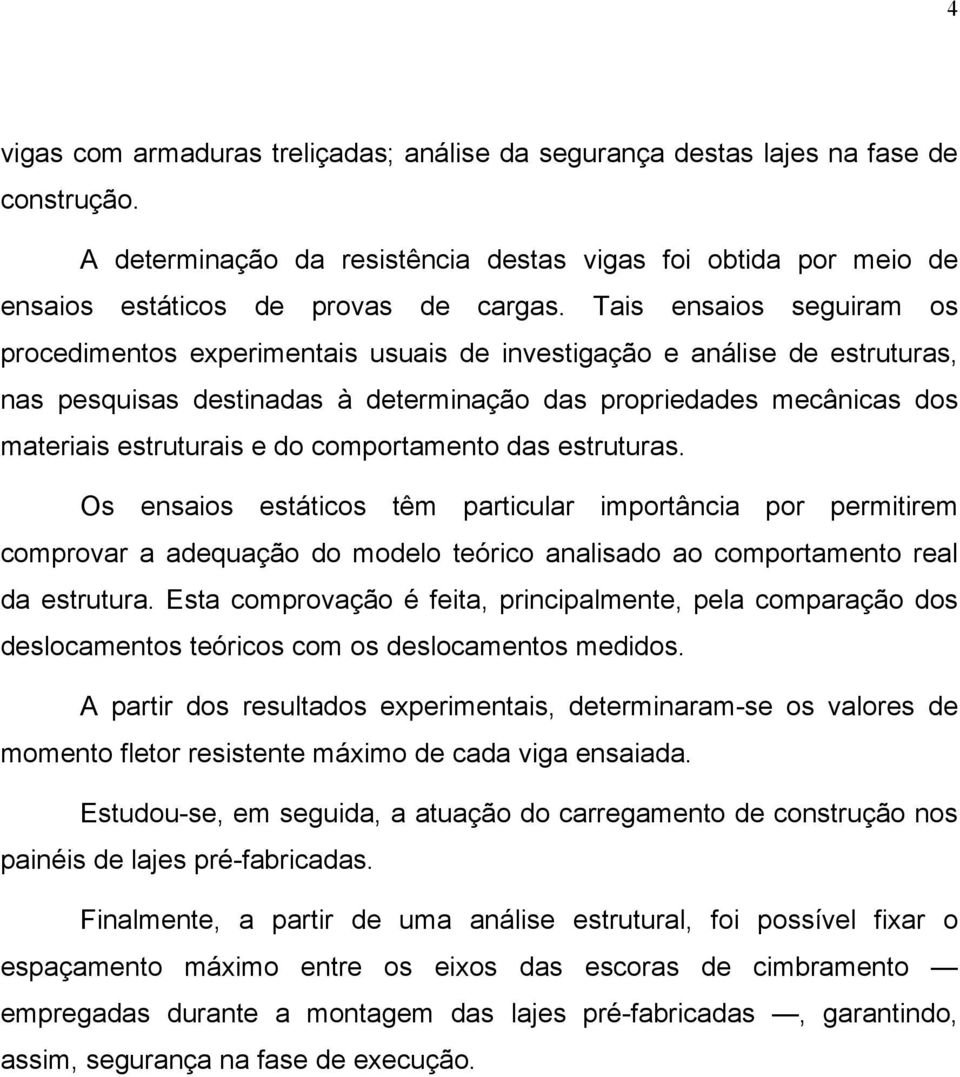 comportamento das estruturas. Os ensaios estáticos têm particular importância por permitirem comprovar a adequação do modelo teórico analisado ao comportamento real da estrutura.