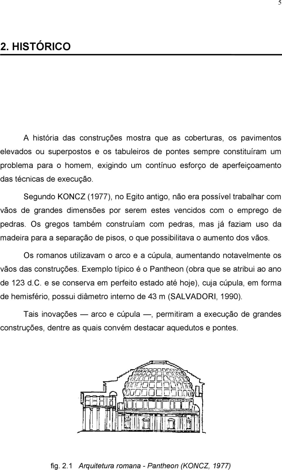 Os gregos também construíam com pedras, mas já faziam uso da madeira para a separação de pisos, o que possibilitava o aumento dos vãos.