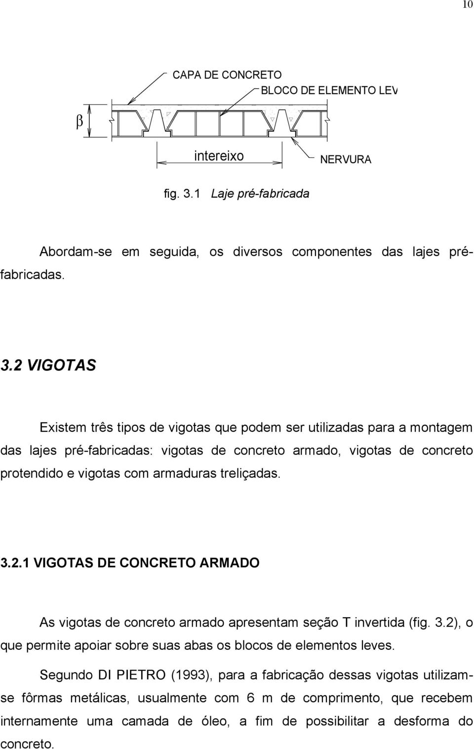 2 VIGOTAS Existem três tipos de vigotas que podem ser utilizadas para a montagem das lajes pré-fabricadas: vigotas de concreto armado, vigotas de concreto protendido e vigotas com