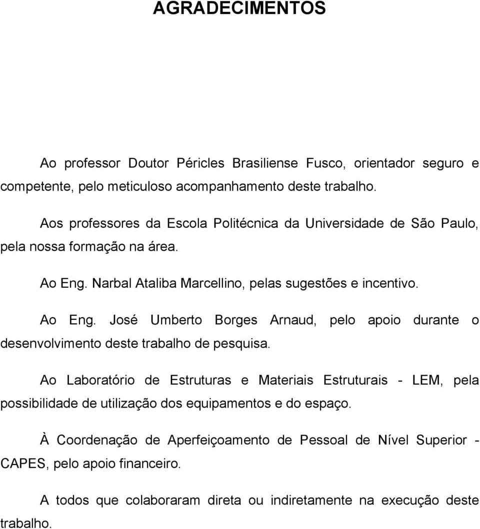 Narbal Ataliba Marcellino, pelas sugestões e incentivo. Ao Eng. José Umberto Borges Arnaud, pelo apoio durante o desenvolvimento deste trabalho de pesquisa.