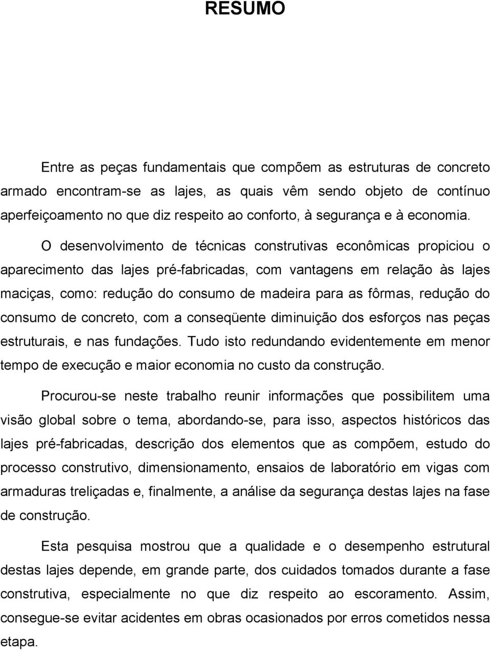 O desenvolvimento de técnicas construtivas econômicas propiciou o aparecimento das lajes pré-fabricadas, com vantagens em relação às lajes maciças, como: redução do consumo de madeira para as fôrmas,