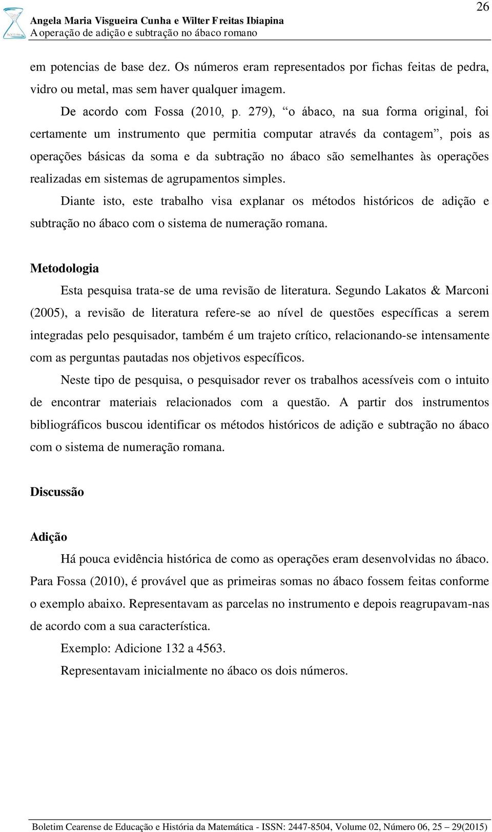 realizadas em sistemas de agrupamentos simples. Diante isto, este trabalho visa explanar os métodos históricos de adição e subtração no ábaco com o sistema de numeração romana.