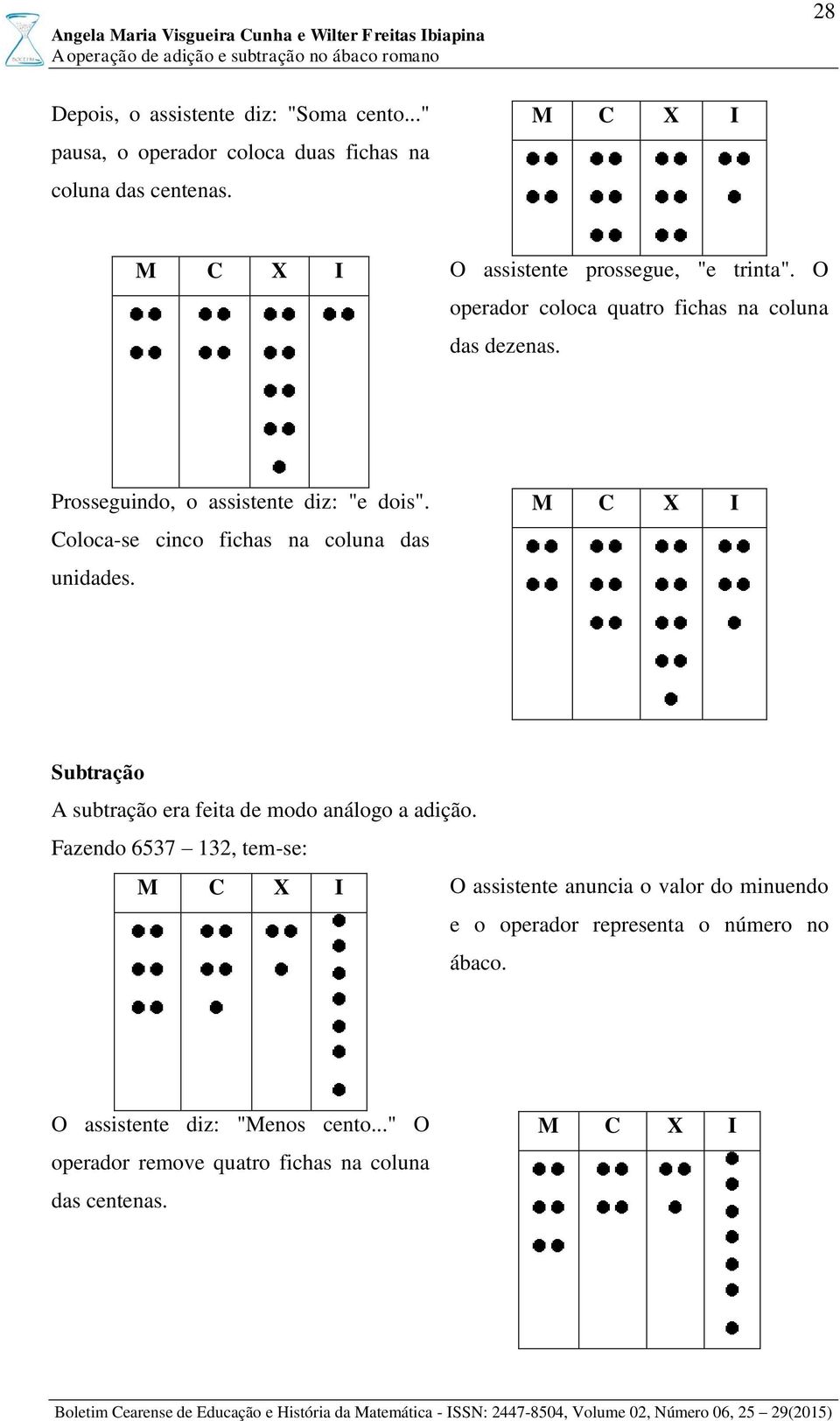 Coloca-se cinco fichas na coluna das unidades. Subtração A subtração era feita de modo análogo a adição.