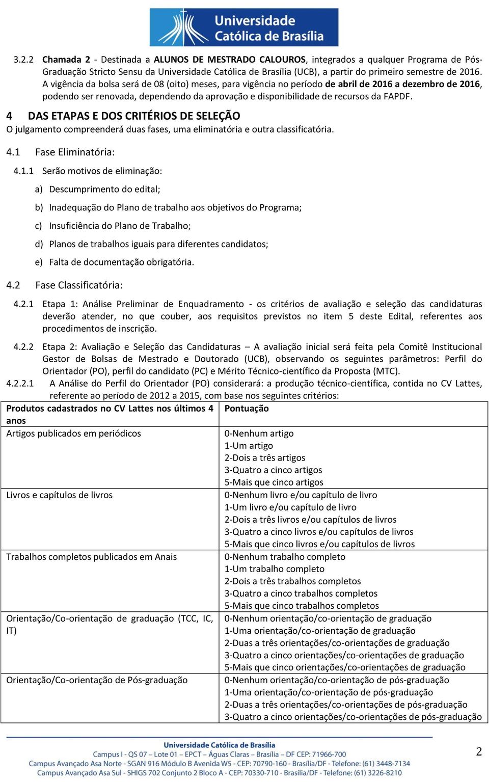 4 DAS ETAPAS E DOS CRITÉRIOS DE SELEÇÃO O julgamento compreenderá duas fases, uma eliminatória e outra classificatória. 4.1 