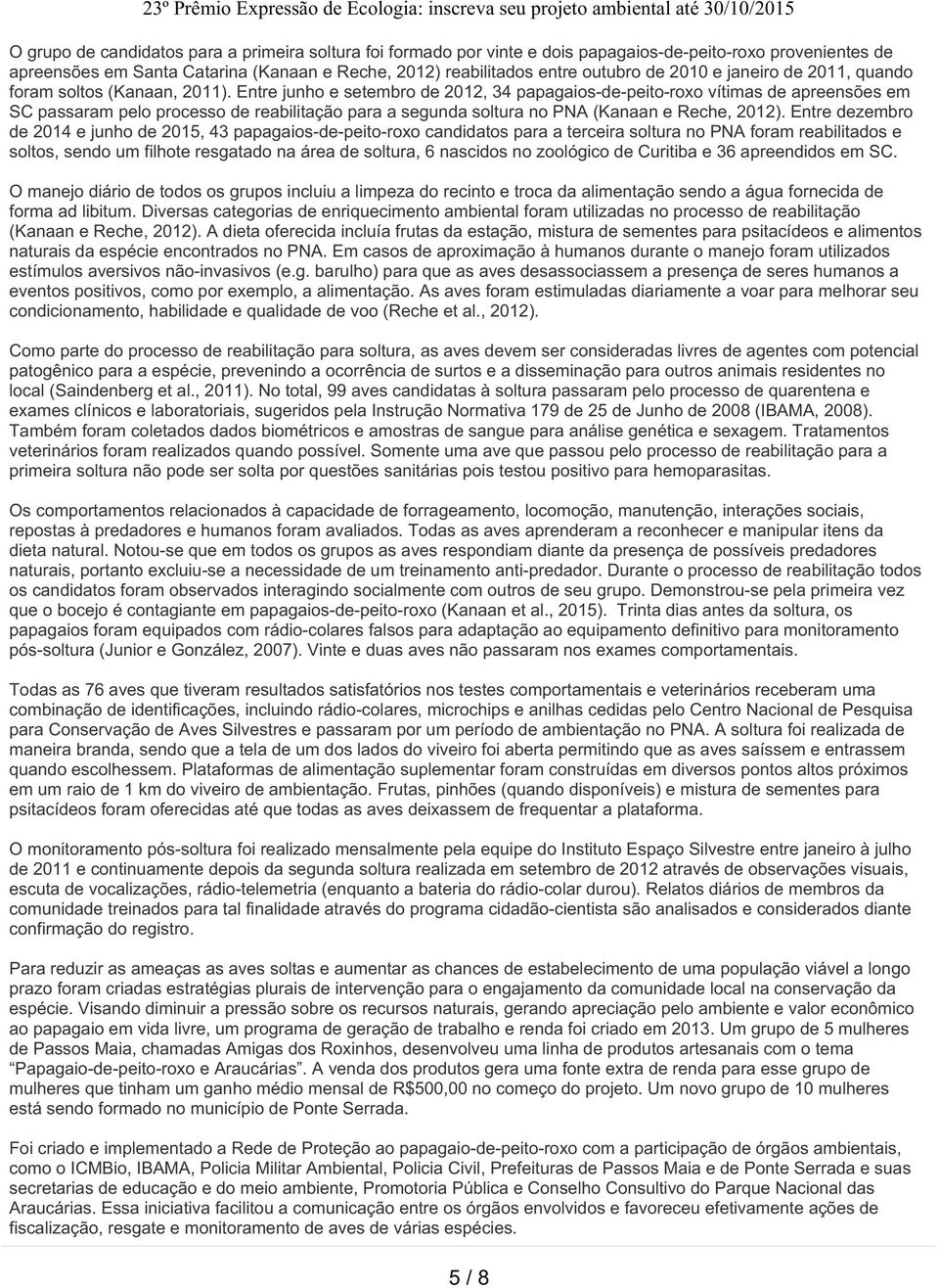 Entre junho e setembro de 2012, 34 papagaios-de-peito-roxo vítimas de apreensões em SC passaram pelo processo de reabilitação para a segunda soltura no PNA (Kanaan e Reche, 2012).