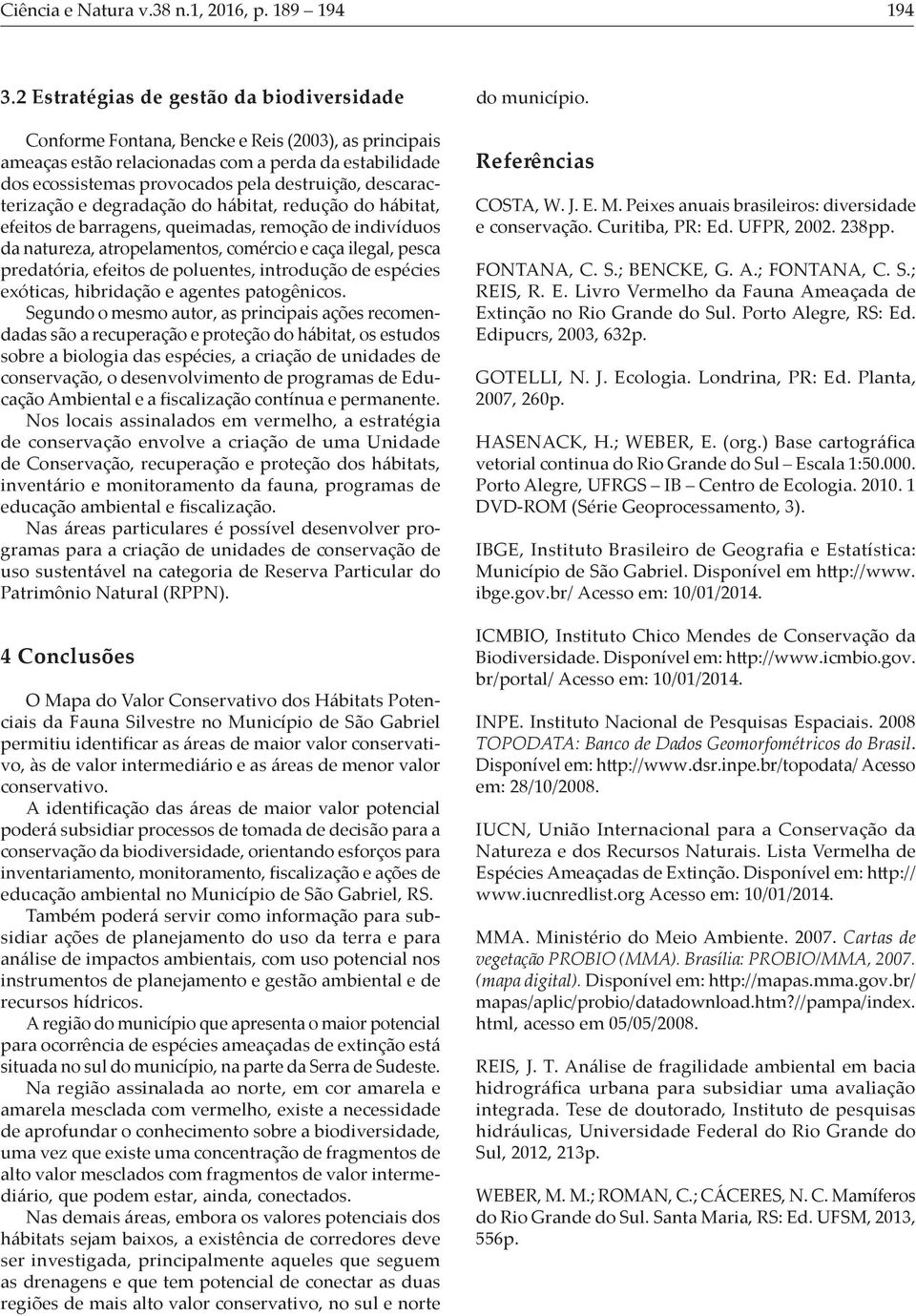 descaracterização e degradação do hábitat, redução do hábitat, efeitos de barragens, queimadas, remoção de indivíduos da natureza, atropelamentos, comércio e caça ilegal, pesca predatória, efeitos de