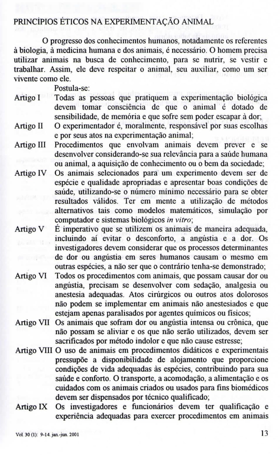 Postula-se: Artigo I Todas as pessoas que pratiquem a experimentação biológica devem tomar consciência de que o animal é dotado de sensibilidade, de memória e que sofre sem poder escapar à dor;