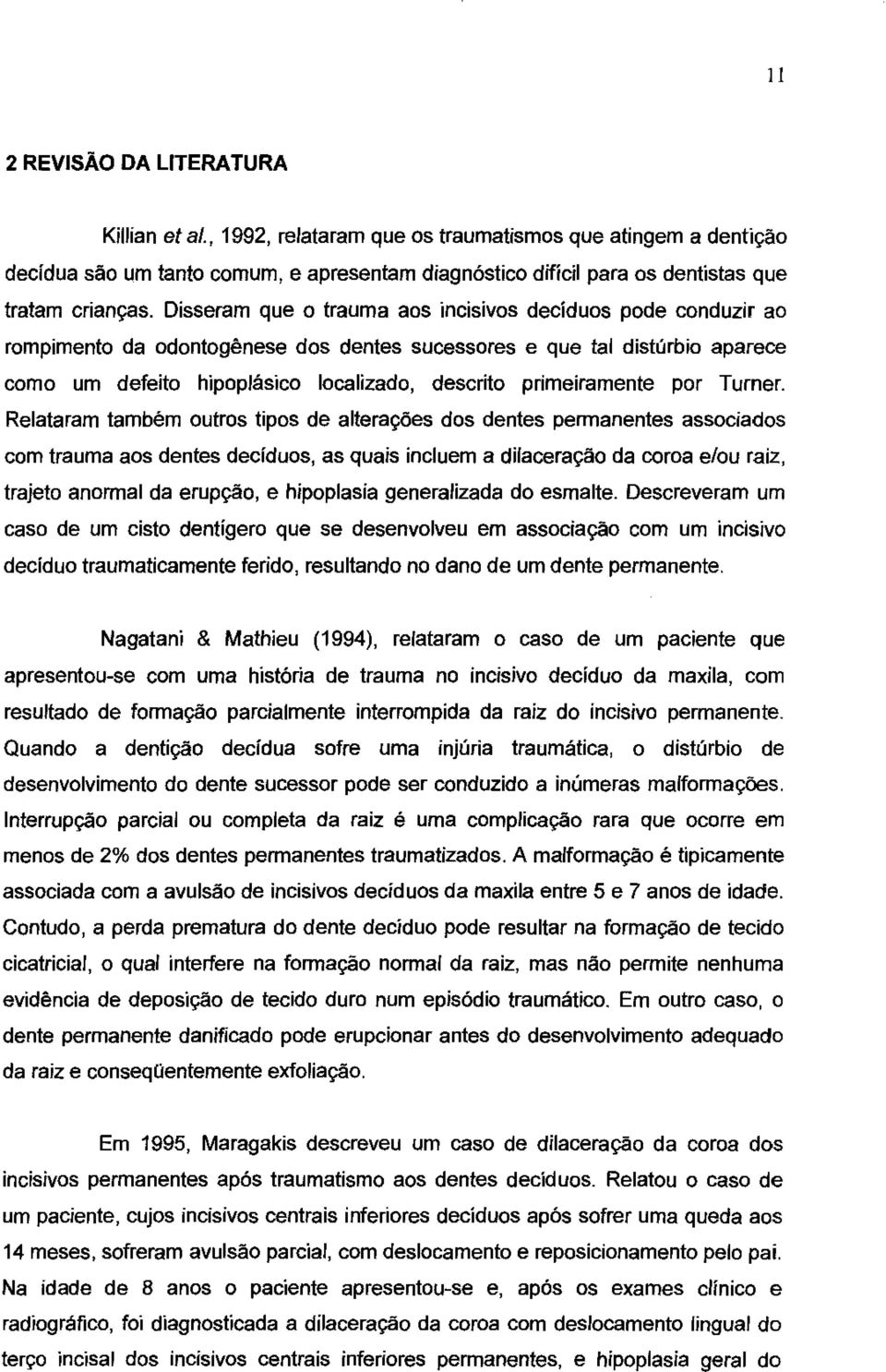 Disseram que o trauma aos incisivos decíduos pode conduzir ao rompimento da odontogênese dos dentes sucessores e que tal distúrbio aparece como um defeito hipoplásico localizado, descrito