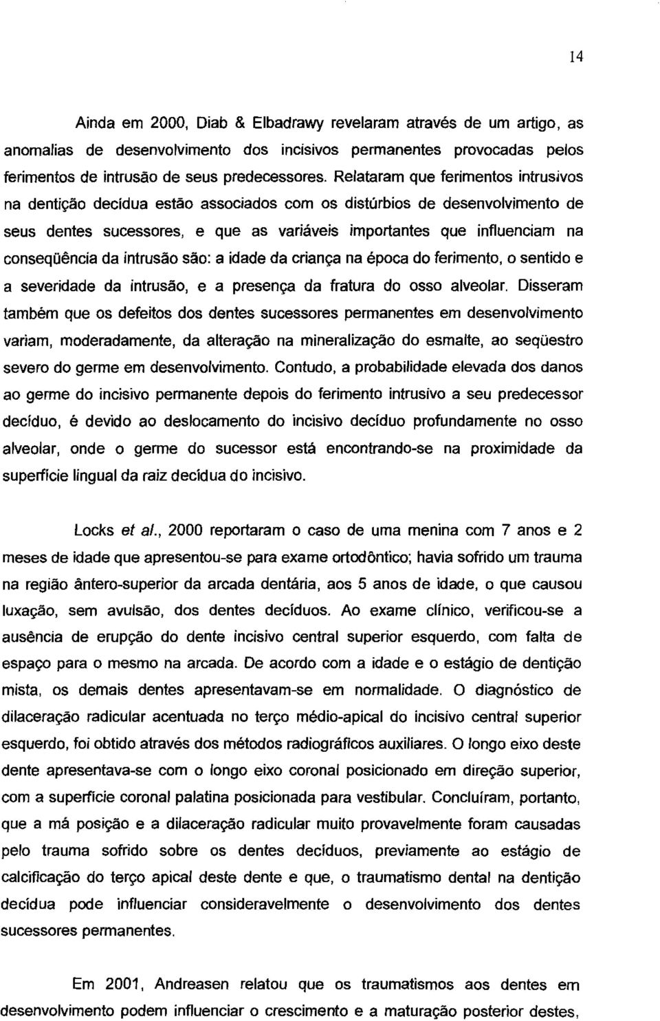 da intrusão são: a idade da criança na época do ferimento, o sentido e a severidade da intrusão, e a presença da fratura do osso alveolar.