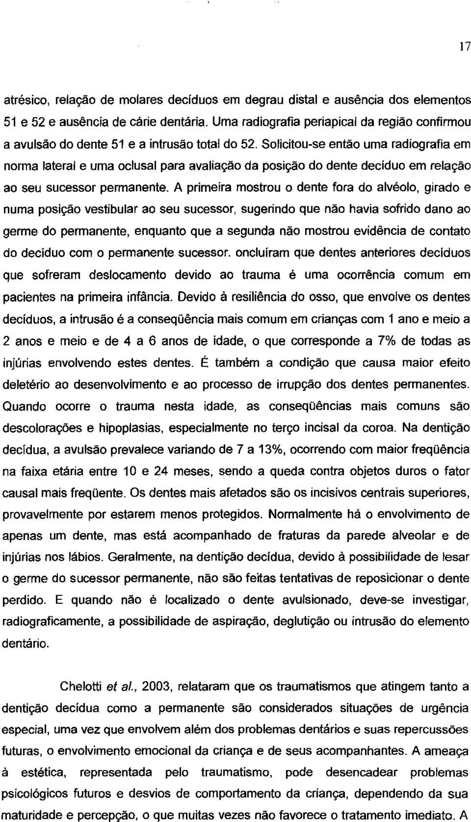 Solicitou-se então uma radiografia em norma lateral e uma oclusal para avaliação da posição do dente deciduo em relação ao seu sucessor permanente.