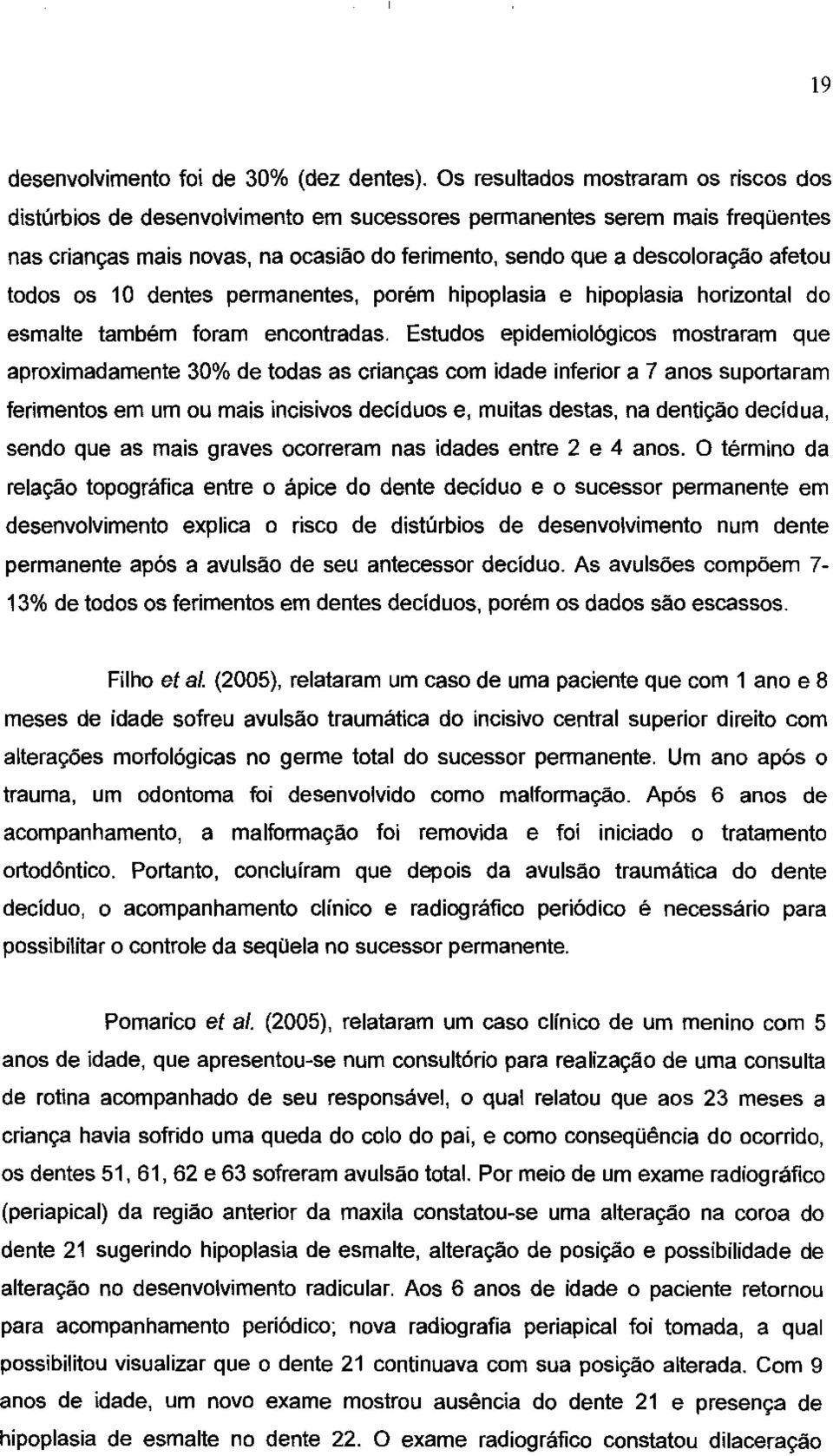 todos os 1 O dentes permanentes, porém hipoplasia e hipoplasia horizontal do esmalte também foram encontradas.