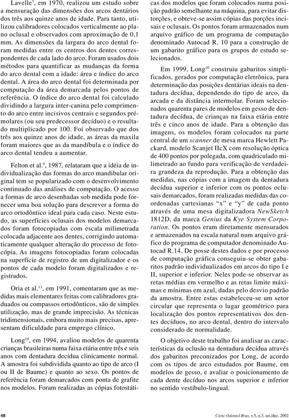 As dimensões da largura do arco dental foram medidas entre os centros dos dentes correspondentes de cada lado do arco.