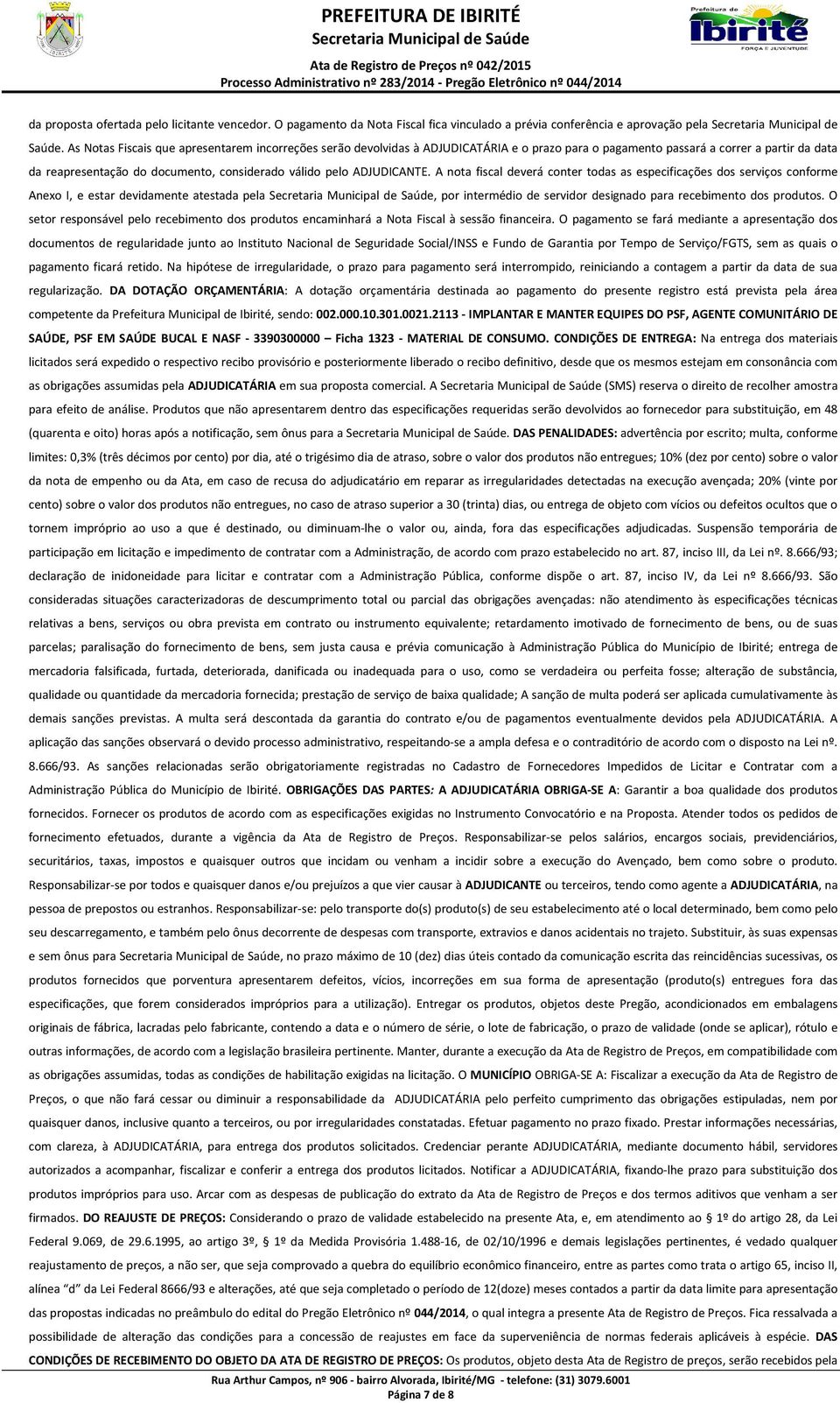 ADJUDICANTE. A nota fiscal deverá conter todas as especificações dos serviços conforme Anexo I, e estar devidamente atestada pela, por intermédio de servidor designado para recebimento dos produtos.