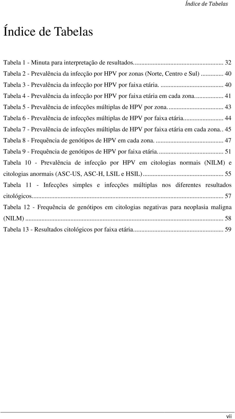 ... 41 Tabela 5 - Prevalência de infecções múltiplas de HPV por zona.... 43 Tabela 6 - Prevalência de infecções múltiplas de HPV por faixa etária.
