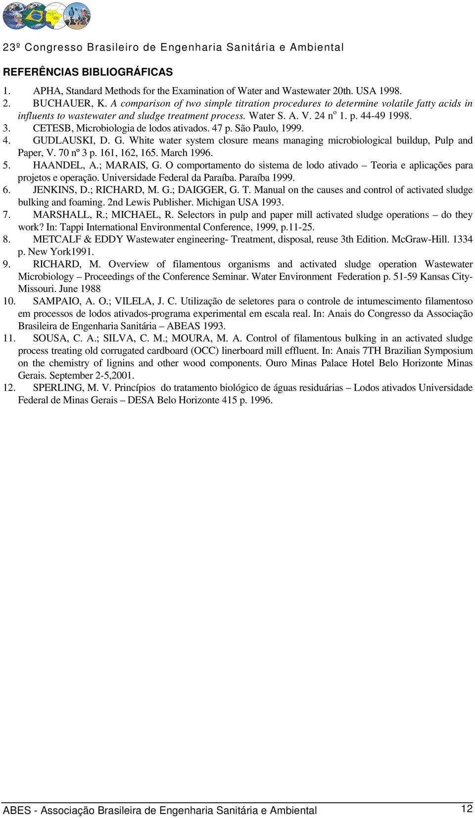 CETESB, Microbiologia de lodos ativados. 47 p. São Paulo, 1999. 4. GUDLAUSKI, D. G. White water system closure means managing microbiological buildup, Pulp and Paper, V. 70 nº 3 p. 161, 162, 165.