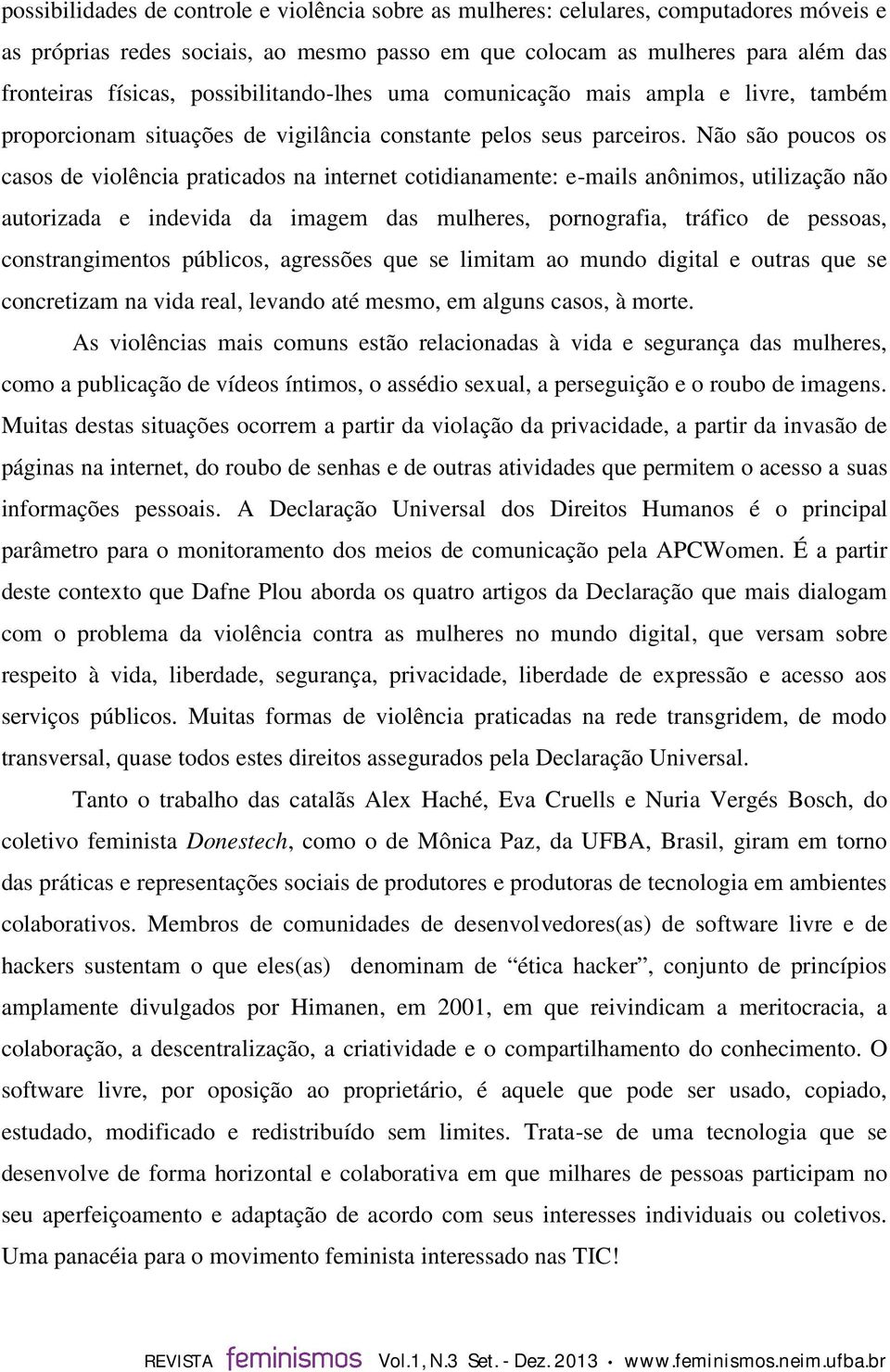 Não são poucos os casos de violência praticados na internet cotidianamente: e-mails anônimos, utilização não autorizada e indevida da imagem das mulheres, pornografia, tráfico de pessoas,