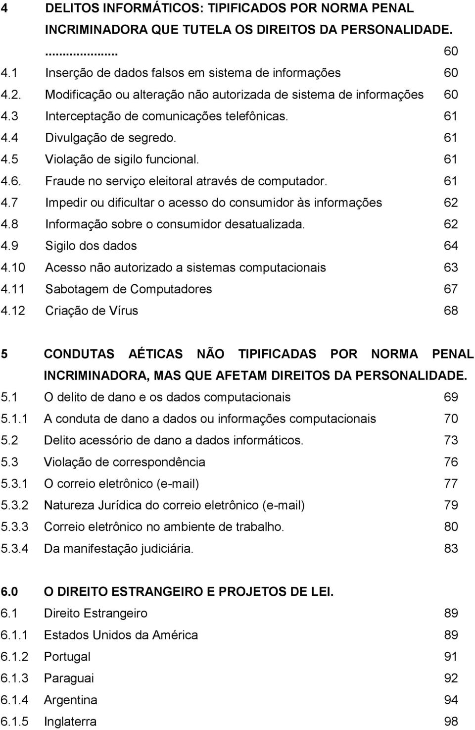 61 4.7 Impedir ou dificultar o acesso do consumidor às informações 62 4.8 Informação sobre o consumidor desatualizada. 62 4.9 Sigilo dos dados 64 4.