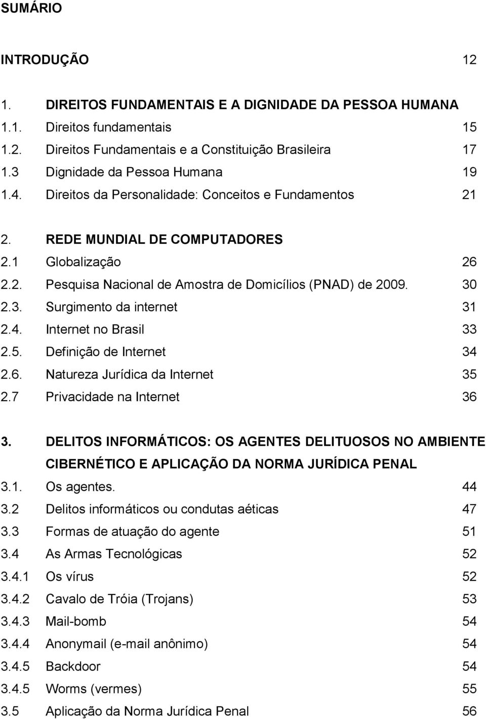 30 2.3. Surgimento da internet 31 2.4. Internet no Brasil 33 2.5. Definição de Internet 34 2.6. Natureza Jurídica da Internet 35 2.7 Privacidade na Internet 36 3.