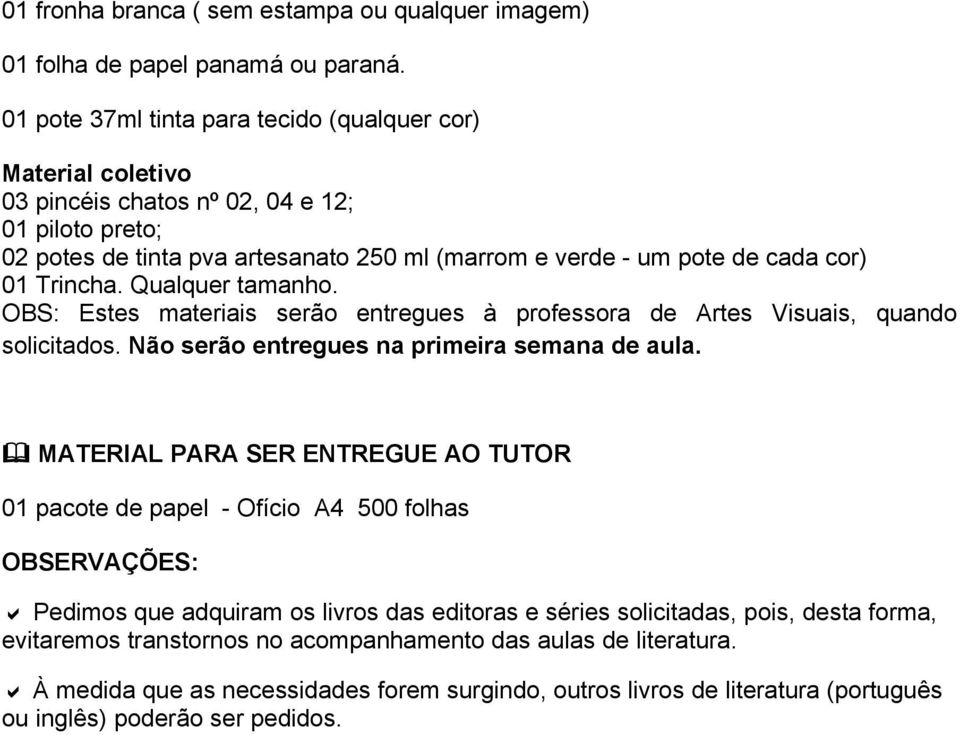 Trincha. Qualquer tamanho. OBS: Estes materiais serão entregues à professora de Artes Visuais, quando solicitados. Não serão entregues na primeira semana de aula.