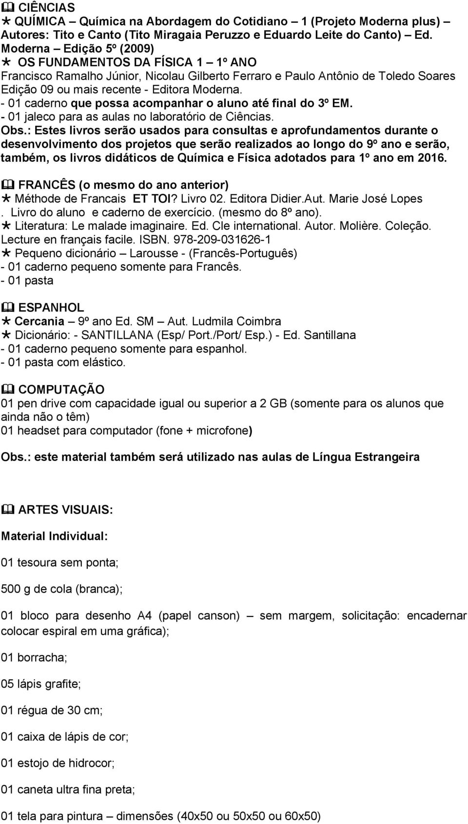 - 01 caderno que possa acompanhar o aluno até final do 3º EM. - 01 jaleco para as aulas no laboratório de Ciências. Obs.