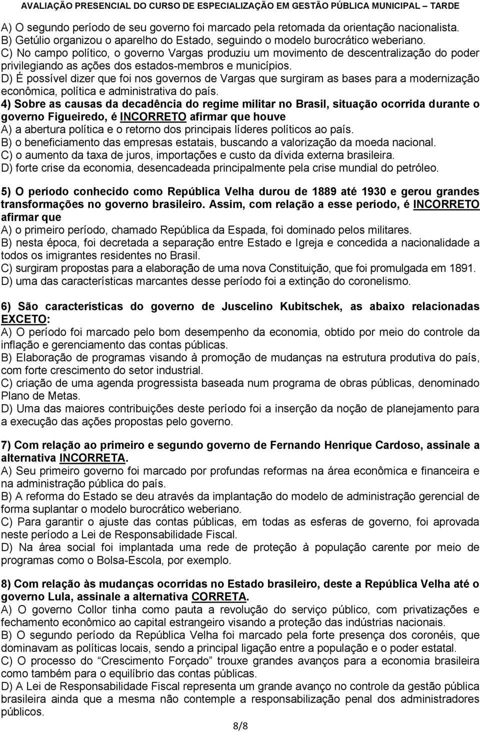 D) É possível dizer que foi nos governos de Vargas que surgiram as bases para a modernização econômica, política e administrativa do país.