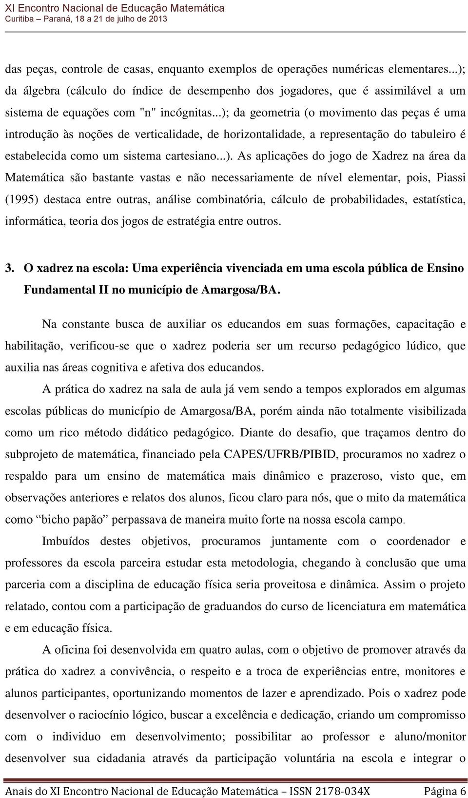 ..); da geometria (o movimento das peças é uma introdução às noções de verticalidade, de horizontalidade, a representação do tabuleiro é estabelecida como um sistema cartesiano...). As aplicações do