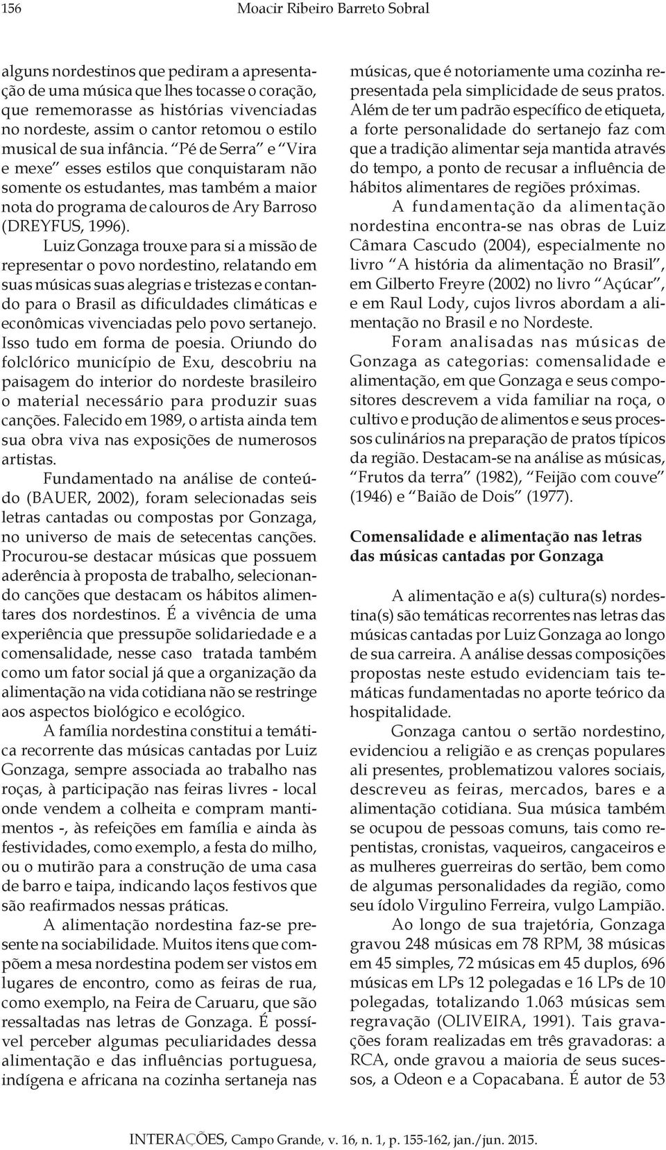 Luiz Gonzaga trouxe para si a missão de representar o povo nordestino, relatando em suas músicas suas alegrias e tristezas e contando para o Brasil as dificuldades climáticas e econômicas vivenciadas