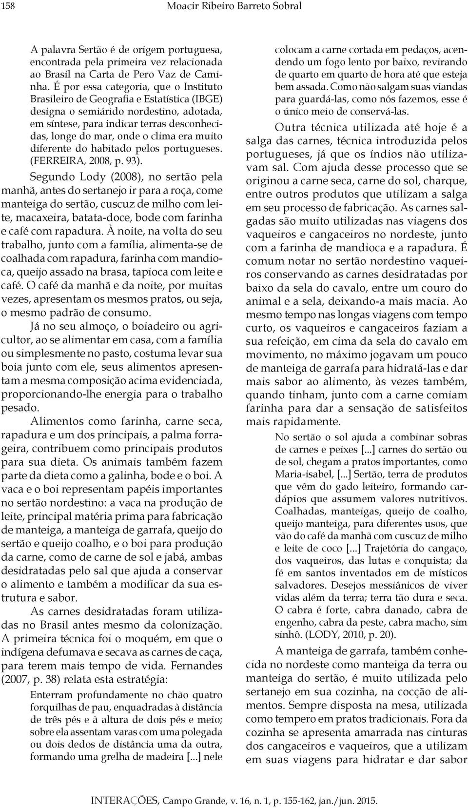 era muito diferente do habitado pelos portugueses. (FERREIRA, 2008, p. 93).
