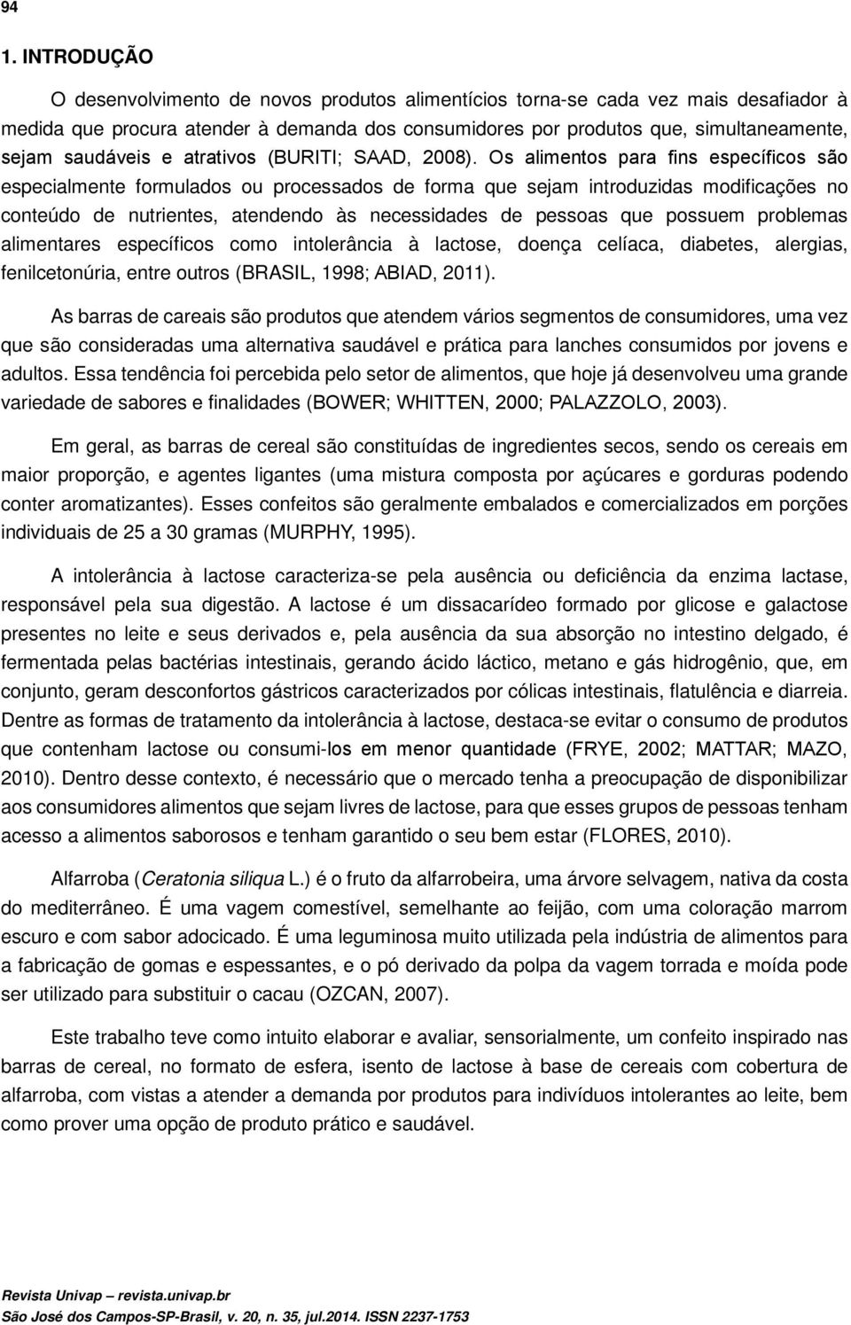 Os alimentos para fins específicos são especialmente formulados ou processados de forma que sejam introduzidas modificações no conteúdo de nutrientes, atendendo às necessidades de pessoas que possuem