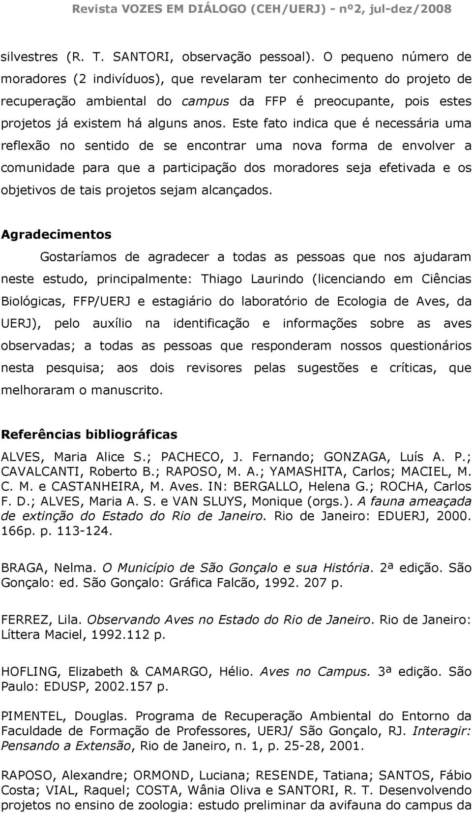 Este fato indica que é necessária uma reflexão no sentido de se encontrar uma nova forma de envolver a comunidade para que a participação dos moradores seja efetivada e os objetivos de tais projetos