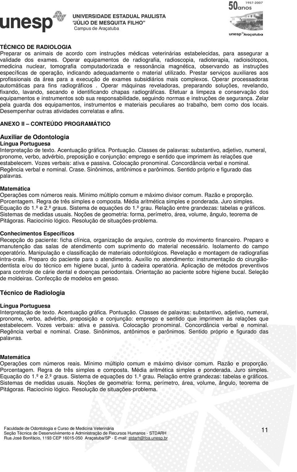 indicando adequadamente o material utilizado. Prestar serviços auxiliares aos profissionais da área para a execução de exames subsidiários mais complexos.