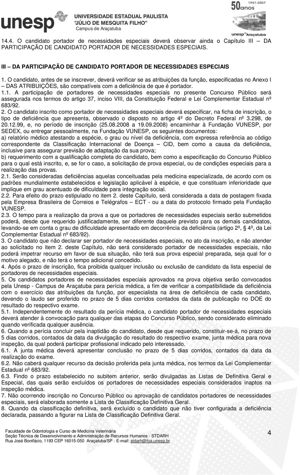 O candidato, antes de se inscrever, deverá verificar se as atribuições da função, especificadas no Anexo I DAS ATRIBUIÇÕES, são compatíveis com a deficiência de que é portador. 1.