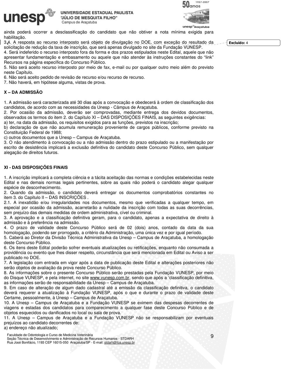 Será indeferido o recurso interposto fora da forma e dos prazos estipulados neste Edital, aquele que não apresentar fundamentação e embasamento ou aquele que não atender às instruções constantes do