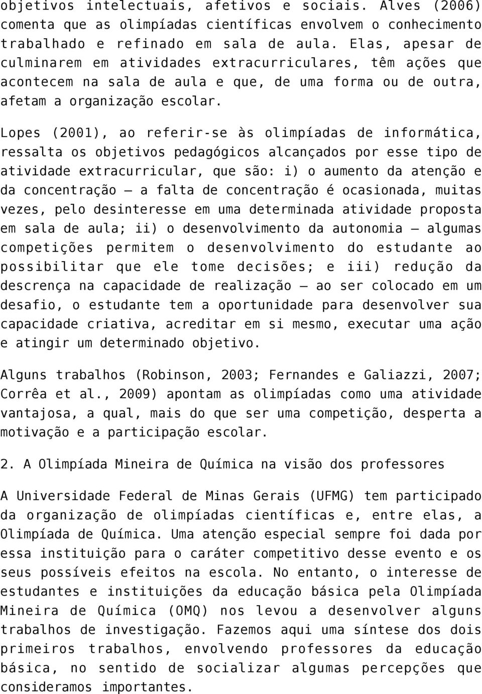 Lopes (2001), ao referir-se às olimpíadas de informática, ressalta os objetivos pedagógicos alcançados por esse tipo de atividade extracurricular, que são: i) o aumento da atenção e da concentração a