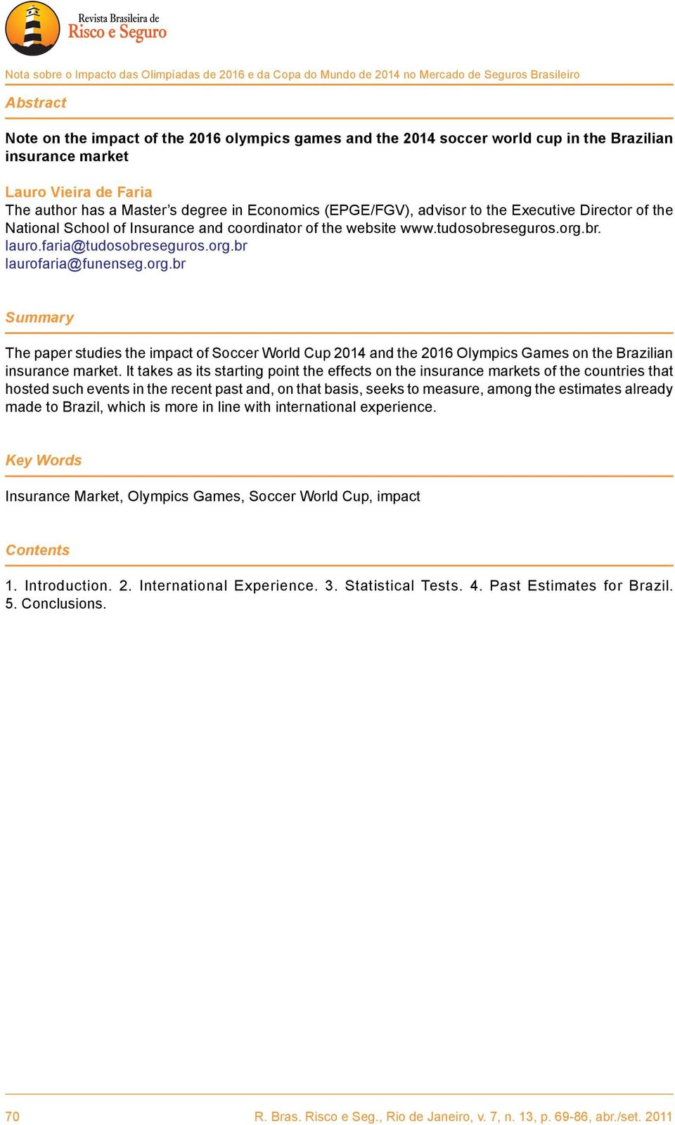 website www.tudosobreseguros.org.br. lauro.faria@tudosobreseguros.org.br laurofaria@funenseg.org.br Summary The paper studies the impact of Soccer World Cup 2014 and the 2016 Olympics Games on the Brazilian insurance market.