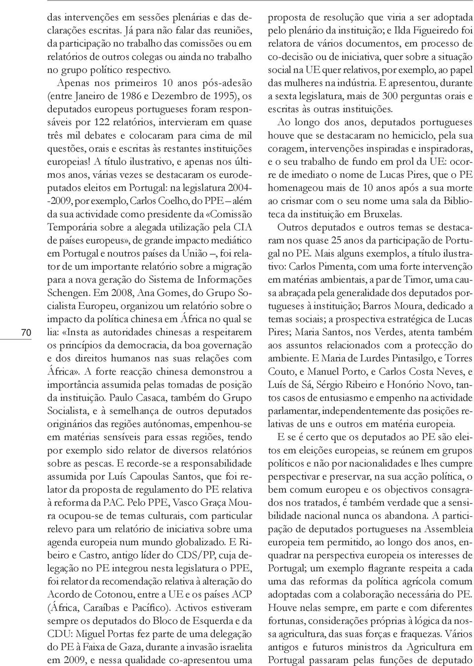 Apenas nos primeiros 10 anos pós-adesão (entre Janeiro de 1986 e Dezembro de 1995), os deputados europeus portugueses foram responsáveis por 122 relatórios, intervieram em quase três mil debates e