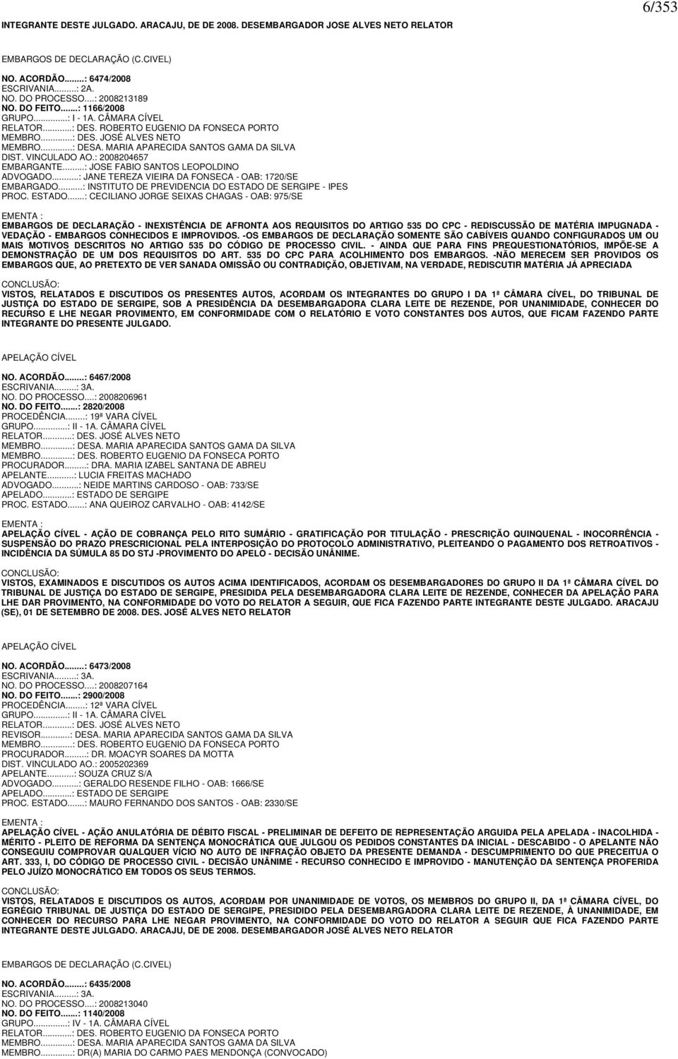 MARIA APARECIDA SANTOS GAMA DA SILVA DIST. VINCULADO AO.: 2008204657 EMBARGANTE...: JOSE FABIO SANTOS LEOPOLDINO ADVOGADO...: JANE TEREZA VIEIRA DA FONSECA - OAB: 1720/SE EMBARGADO.