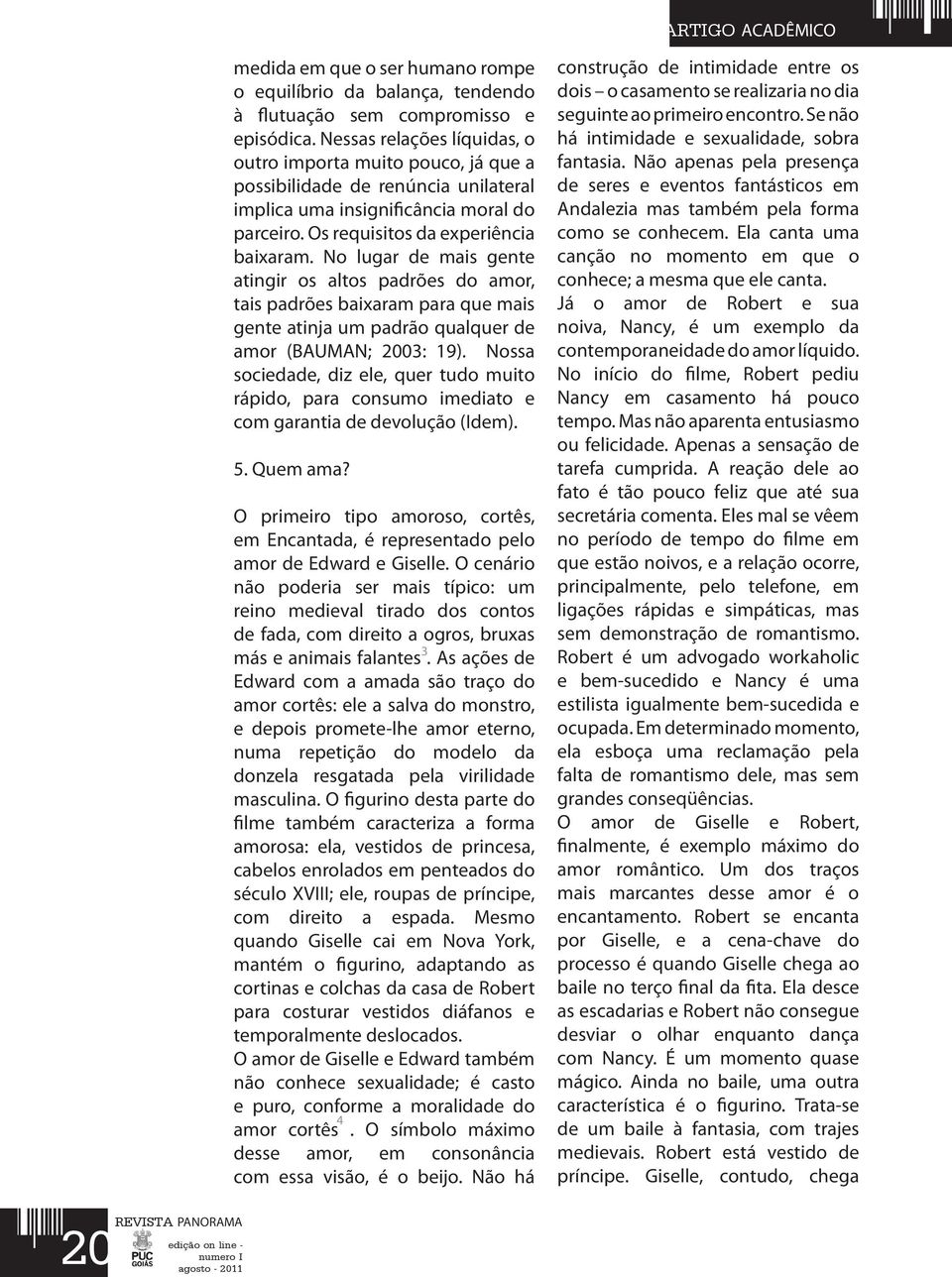 No lugar de mais gente atingir os altos padrões do amor, tais padrões baixaram para que mais gente atinja um padrão qualquer de amor (BAUMAN; 2003: 19).