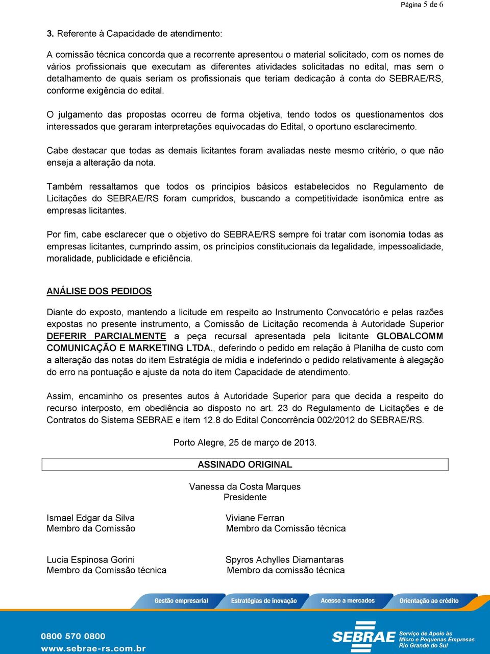 solicitadas no edital, mas sem o detalhamento de quais seriam os profissionais que teriam dedicação à conta do SEBRAE/RS, conforme exigência do edital.